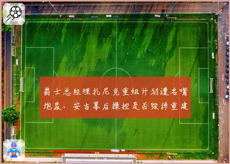 爵士总经理扎尼克重组计划遭名嘴炮轰，安吉幕后操控是否毁掉重建？