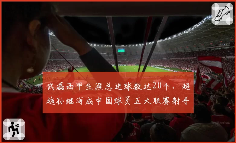 武磊西甲生涯总进球数达20个，超越孙继海成中国球员五大联赛射手王