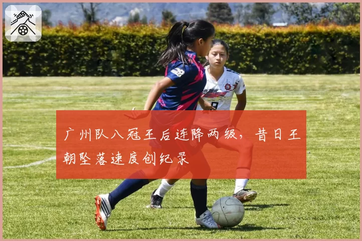 广州队八冠王后连降两级,昔日王朝坠落速度创纪录