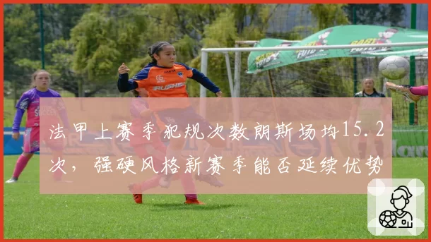 法甲上赛季犯规次数朗斯场均15.2次,强硬风格新赛季能否延续优势?