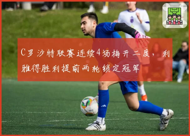 C罗沙特联赛连续4场梅开二度,利雅得胜利提前两轮锁定冠军