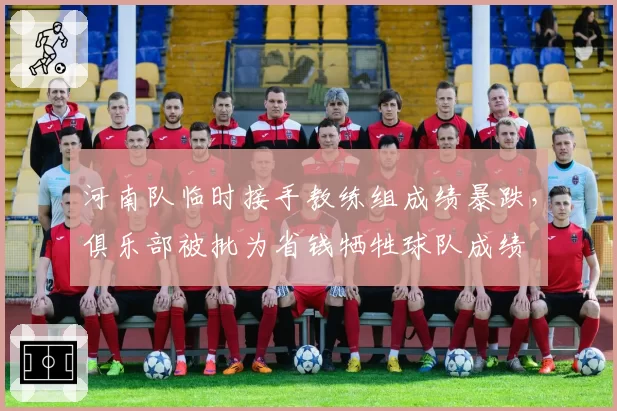 河南队临时接手教练组成绩暴跌，俱乐部被批为省钱牺牲球队成绩