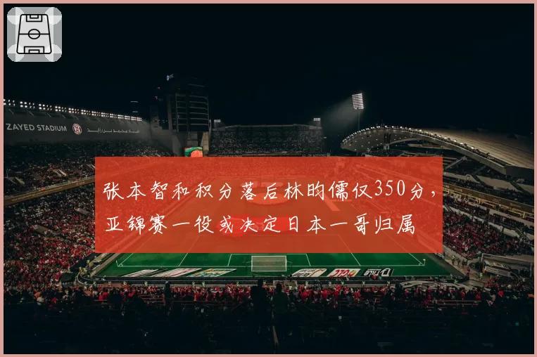 张本智和积分落后林昀儒仅350分，亚锦赛一役或决定日本一哥归属