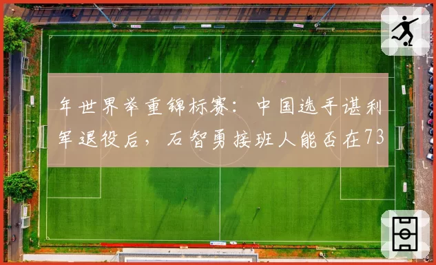 年世界举重锦标赛:中国选手谌利军退役后,石智勇接班人能否在73公斤级称霸?