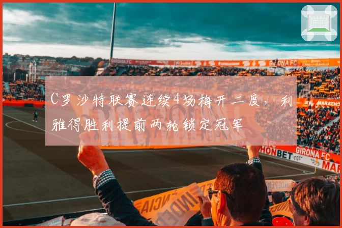 C罗沙特联赛连续4场梅开二度,利雅得胜利提前两轮锁定冠军