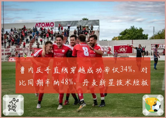 鲁内反手直线穿越成功率仅34%，对比同期辛纳48%，丹麦新星技术短板亟待突破