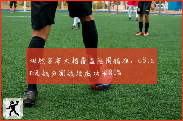 坦然吕布大招覆盖范围精准，eStar团战分割战场成功率80%